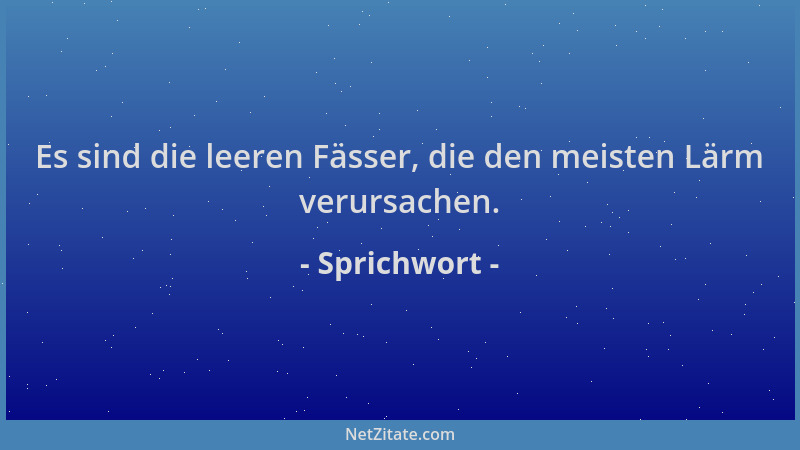 Sprichwort - Es sind die leeren Fässer, die den meisten Lärm verursachen....