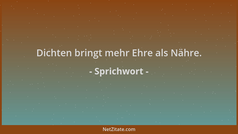 Sprichwort - Dichten bringt mehr Ehre als Nähre....