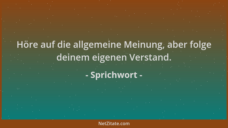 Sprichwort - Höre auf die allgemeine Meinung, aber folge deinem eigenen Verstand....