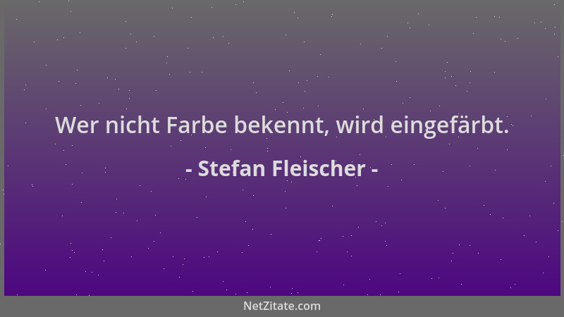 Stefan Fleischer - Wer nicht Farbe bekennt, wird eingefärbt....
