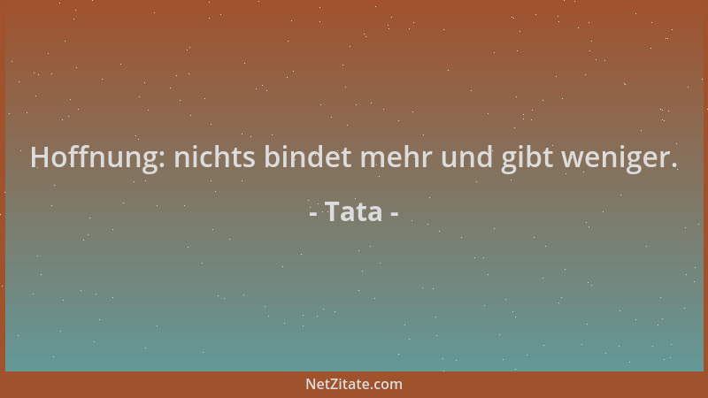 Tata - Hoffnung: nichts bindet mehr und gibt weniger....