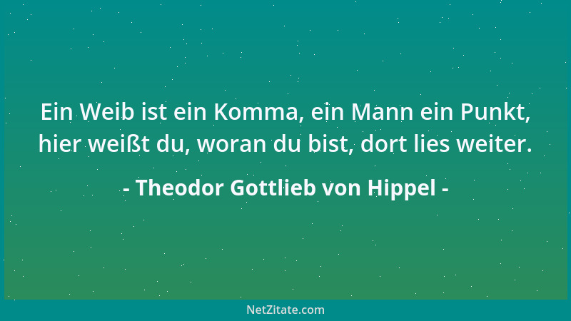 Theodor Gottlieb von Hippel - Ein Weib ist ein Komma, ein Mann ein Punkt, hier weißt du, woran du bist, dort lies weiter....
