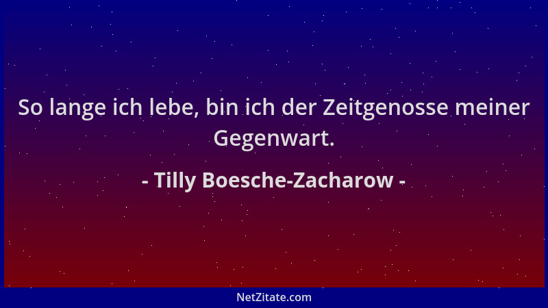 Tilly Boesche-Zacharow - So lange ich lebe, bin ich der Zeitgenosse meiner Gegenwart....