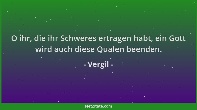 Vergil - O ihr, die ihr Schweres ertragen habt, ein Gott wird auch diese Qualen beenden....