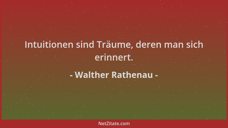 Walther Rathenau - Intuitionen sind Träume, deren man sich erinnert....