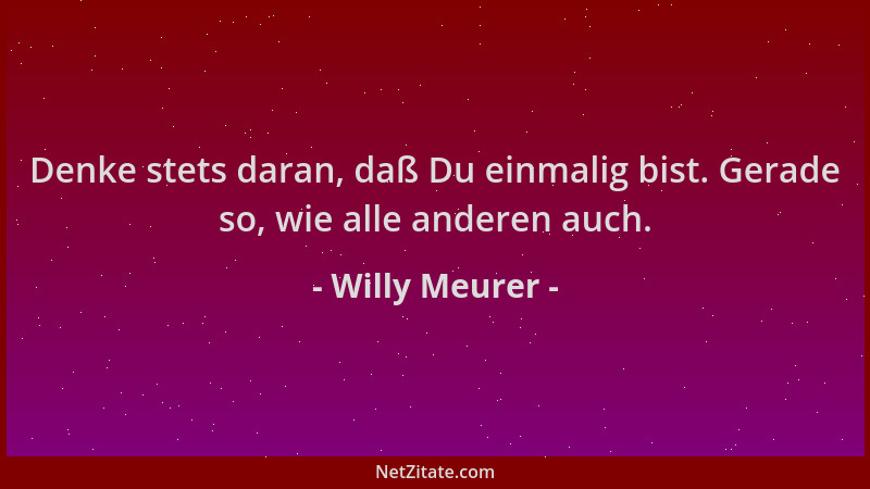 Willy Meurer - Denke stets daran, daß Du einmalig bist. Gerade so, wie alle anderen auch....