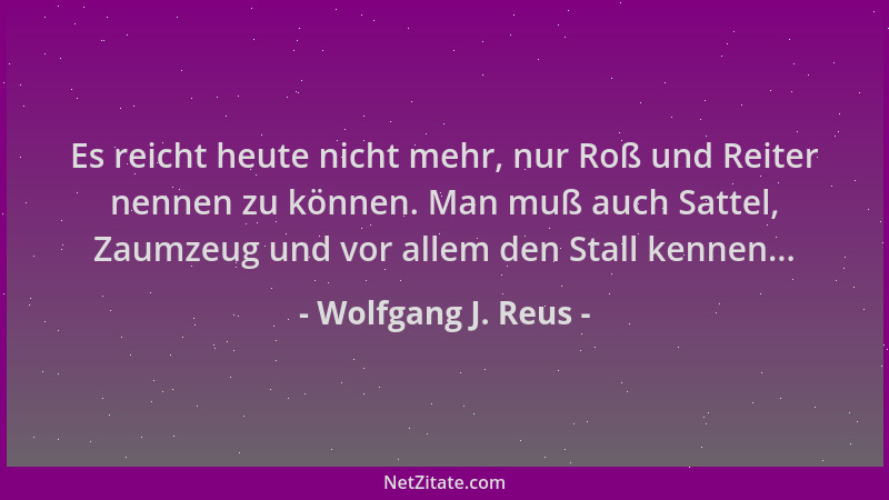 Wolfgang J. Reus - Es reicht heute nicht mehr, nur Roß und Reiter nennen zu können. Man muß auch Sattel, Zaumzeug und vor a...