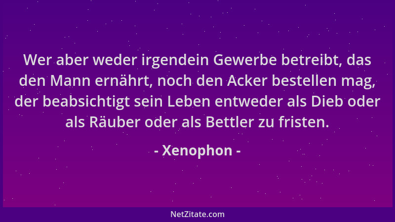 Xenophon - Wer aber weder irgendein Gewerbe betreibt, das den Mann ernährt, noch den Acker bestellen mag, der beabsichtigt...