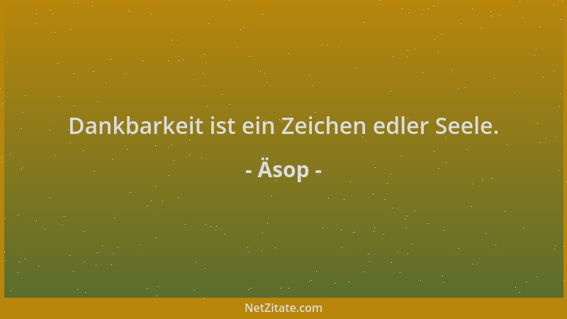 Äsop - Dankbarkeit ist ein Zeichen edler Seele....