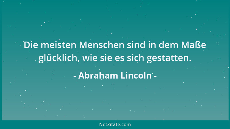 Abraham Lincoln - Die meisten Menschen sind in dem Maße glücklich, wie sie es sich gestatten....