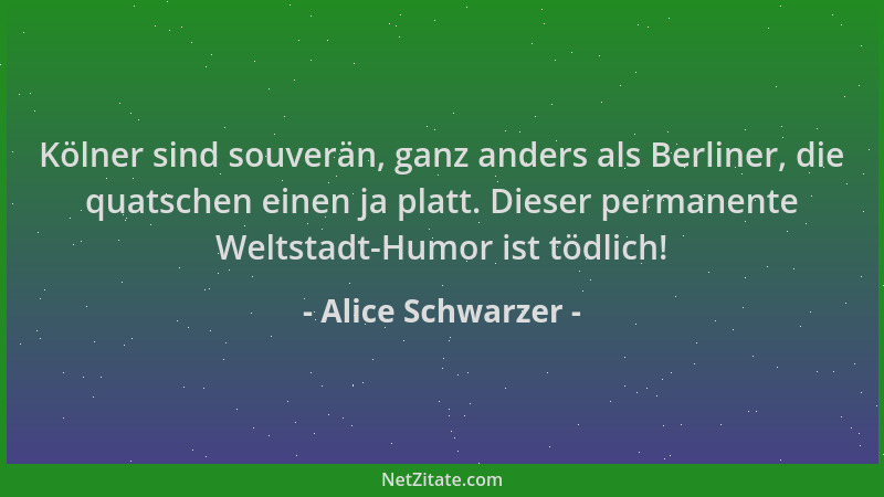 Alice Schwarzer - Kölner sind souverän, ganz anders als Berliner, die quatschen einen ja platt. Dieser permanente Weltstadt...