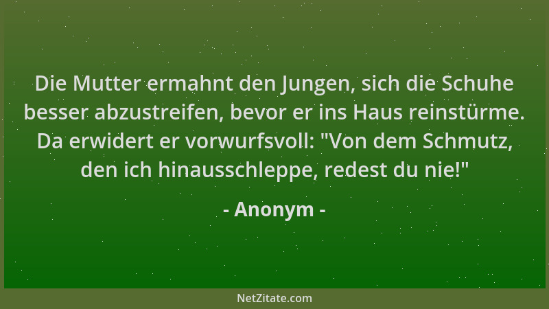 Anonym - Die Mutter ermahnt den Jungen, sich die Schuhe besser abzustreifen, bevor er ins Haus reinstürme. Da erwidert er v...