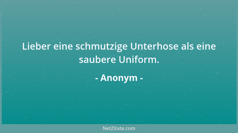 Anonym - Lieber eine schmutzige Unterhose als eine saubere Uniform....