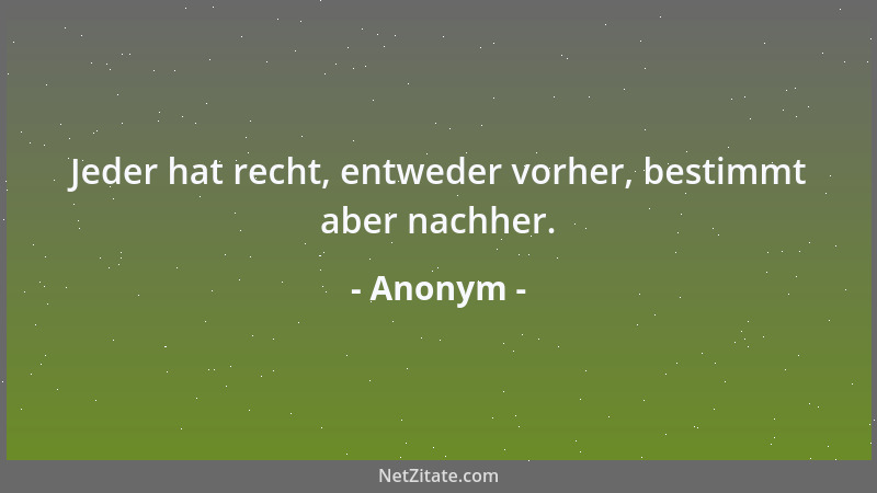 Anonym - Jeder hat recht, entweder vorher, bestimmt aber nachher....