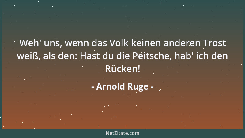 Arnold Ruge - Weh ' uns, wenn das Volk keinen anderen Trost weiß, als den: Hast du die Peitsche, hab ' ich den Rücken!...