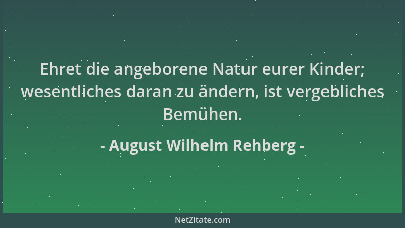 August Wilhelm Rehberg - Ehret die angeborene Natur eurer Kinder; wesentliches daran zu ändern, ist vergebliches Bemühen....