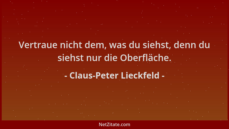 Claus-Peter Lieckfeld - Vertraue nicht dem, was du siehst, denn du siehst nur die Oberfläche....