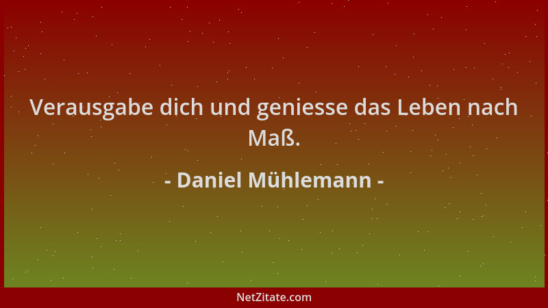 Daniel Mühlemann - Verausgabe dich und geniesse das Leben nach Maß....