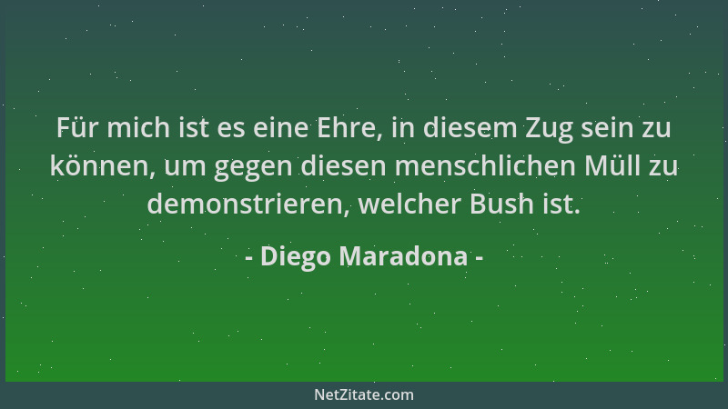 Diego Maradona - Für mich ist es eine Ehre, in diesem Zug sein zu können, um gegen diesen menschlichen Müll zu demonstriere...