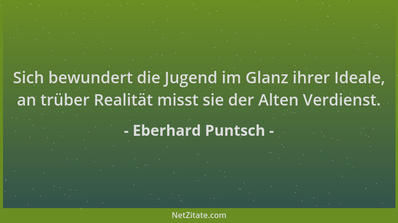 Eberhard Puntsch - Sich bewundert die Jugend im Glanz ihrer Ideale, an trüber Realität misst sie der Alten Verdienst....