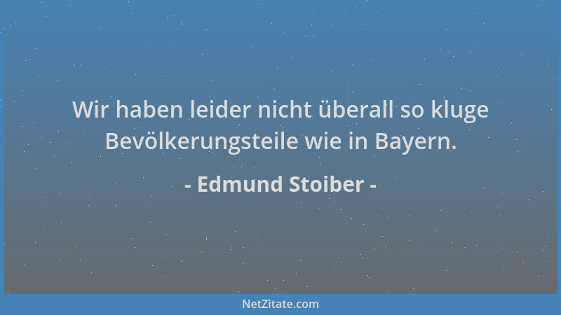 Edmund Stoiber - Wir haben leider nicht überall so kluge Bevölkerungsteile wie in Bayern....