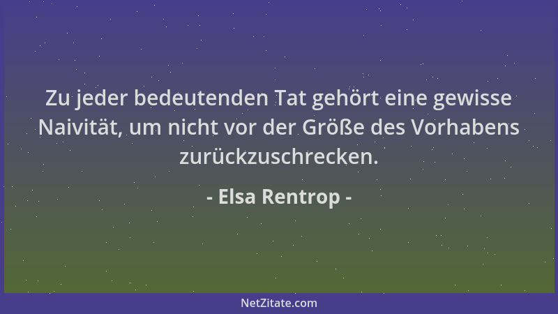 Elsa Rentrop - Zu jeder bedeutenden Tat gehört eine gewisse Naivität, um nicht vor der Größe des Vorhabens zurückzuschrecke...