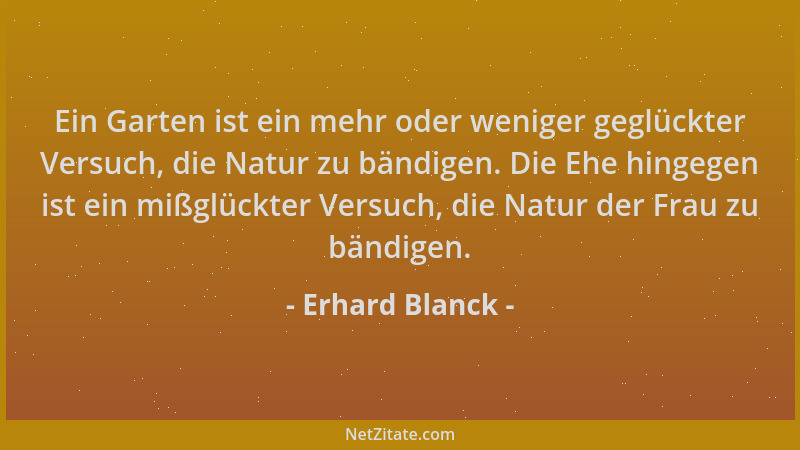 Erhard Blanck - Ein Garten ist ein mehr oder weniger geglückter Versuch, die Natur zu bändigen. Die Ehe hingegen ist ein mi...