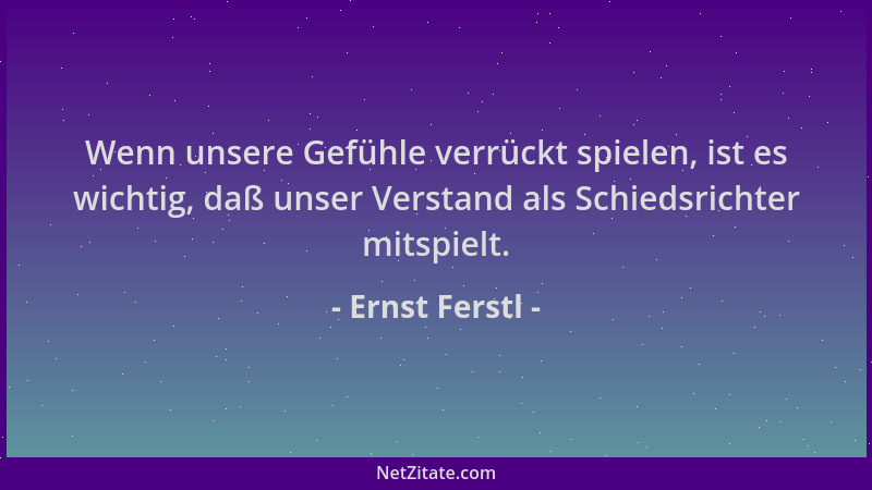 Ernst Ferstl - Wenn unsere Gefühle verrückt spielen, ist es wichtig, daß unser Verstand als Schiedsrichter mitspielt....