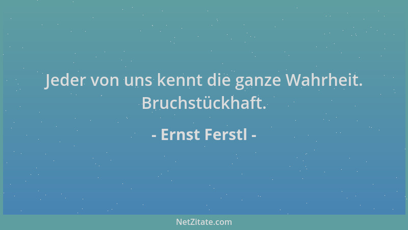 Ernst Ferstl - Jeder von uns kennt die ganze Wahrheit. Bruchstückhaft....