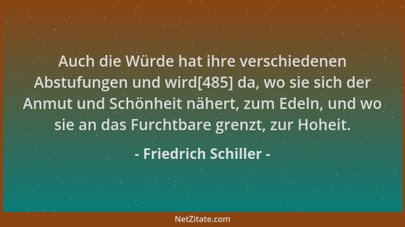 Friedrich Schiller - Auch die Würde hat ihre verschiedenen Abstufungen und wird[485] da, wo sie sich der Anmut und Schönhei...