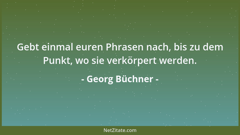 Georg Büchner - Gebt einmal euren Phrasen nach, bis zu dem Punkt, wo sie verkörpert werden....