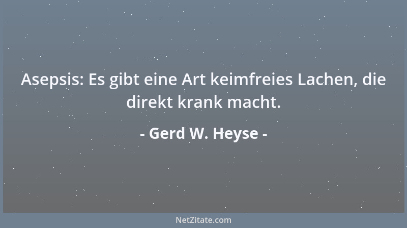 Gerd W. Heyse - Asepsis: Es gibt eine Art keimfreies Lachen, die direkt krank macht....