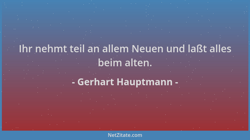 Gerhart Hauptmann - Ihr nehmt teil an allem Neuen und laßt alles beim alten....