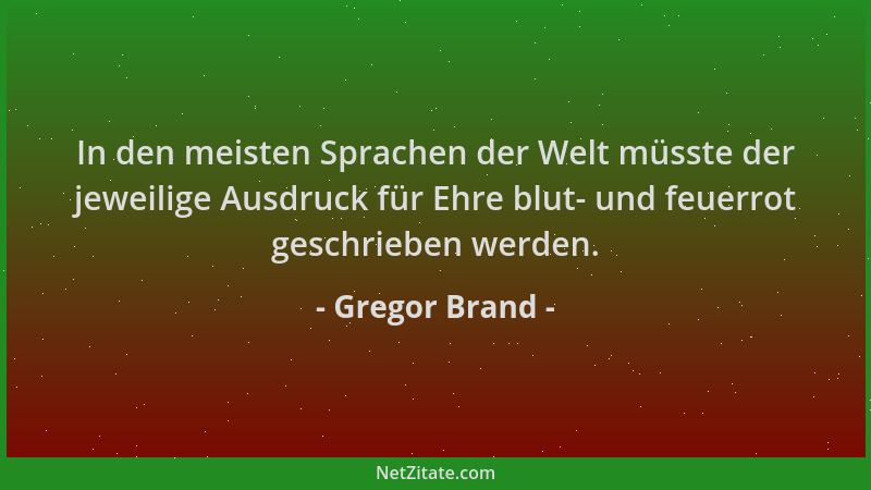 Gregor Brand - In den meisten Sprachen der Welt müsste der jeweilige Ausdruck für Ehre blut- und feuerrot geschrieben werde...