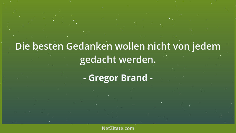 Gregor Brand - Die besten Gedanken wollen nicht von jedem gedacht werden....