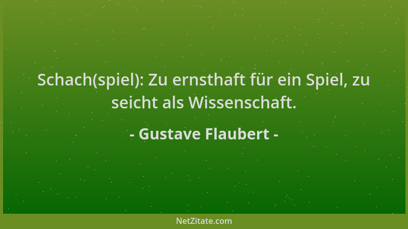 Gustave Flaubert - Schach(spiel): Zu ernsthaft für ein Spiel, zu seicht als Wissenschaft....