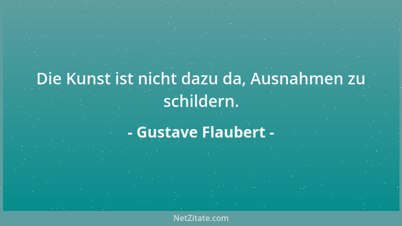 Gustave Flaubert - Die Kunst ist nicht dazu da, Ausnahmen zu schildern....