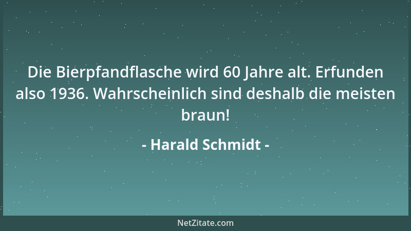 Harald Schmidt - Die Bierpfandflasche wird 60 Jahre alt. Erfunden also 1936. Wahrscheinlich sind deshalb die meisten braun!...