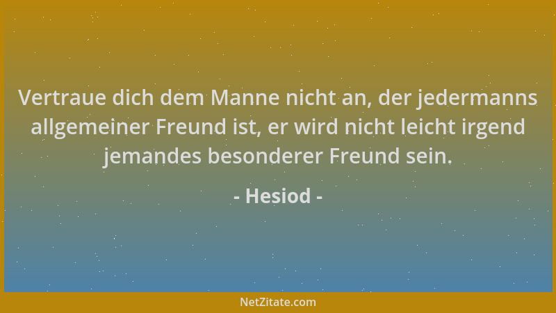 Hesiod - Vertraue dich dem Manne nicht an, der jedermanns allgemeiner Freund ist, er wird nicht leicht irgend jemandes beso...