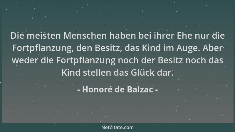 Honoré de Balzac - Die meisten Menschen haben bei ihrer Ehe nur die Fortpflanzung, den Besitz, das Kind im Auge. Aber weder...