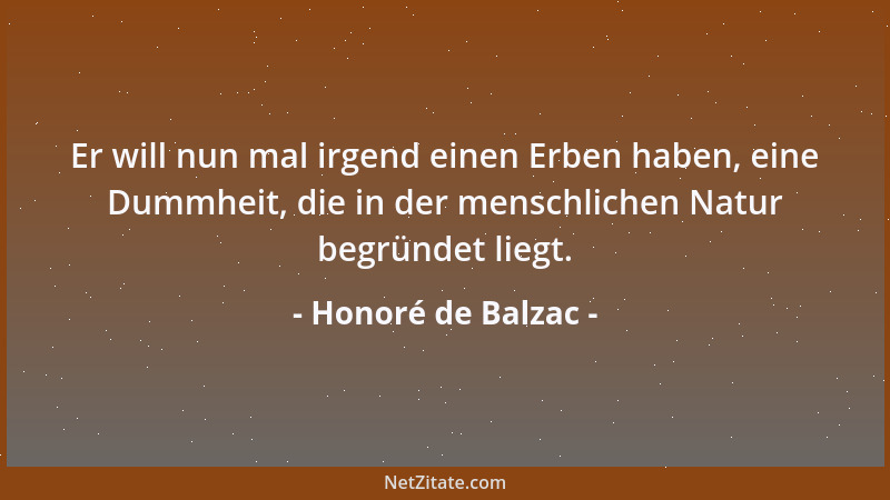Honoré de Balzac - Er will nun mal irgend einen Erben haben, eine Dummheit, die in der menschlichen Natur begründet liegt....