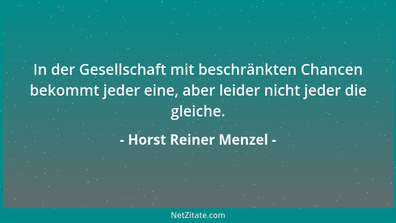 Horst Reiner Menzel - In der Gesellschaft mit beschränkten Chancen bekommt jeder eine, aber leider nicht jeder die gleiche....