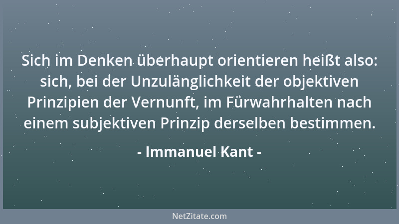 Immanuel Kant - Sich im Denken überhaupt orientieren heißt also: sich, bei der Unzulänglichkeit der objektiven Prinzipien d...