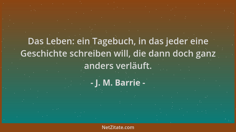 J. M. Barrie - Das Leben: ein Tagebuch, in das jeder eine Geschichte schreiben will, die dann doch ganz anders verläuft....