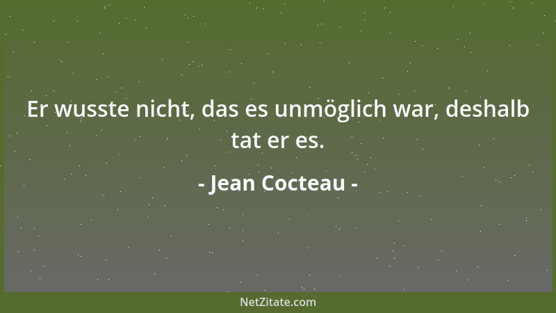 Jean Cocteau - Er wusste nicht, das es unmöglich war, deshalb tat er es....