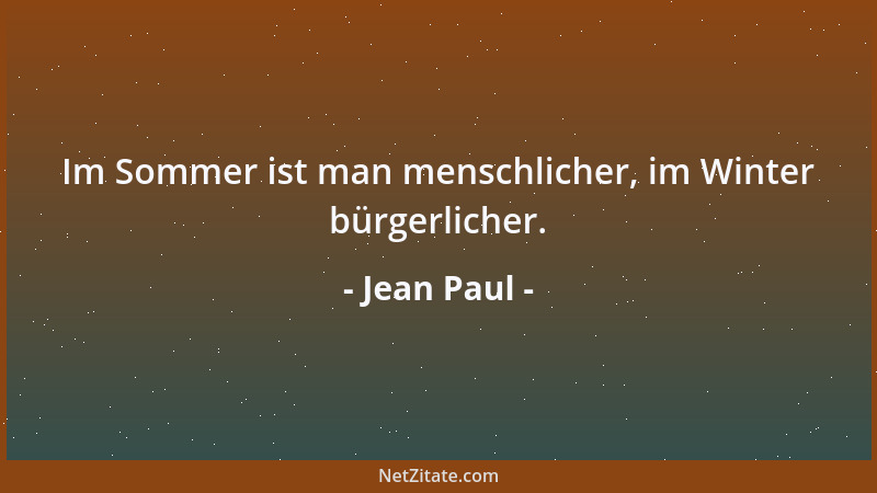 Jean Paul - Im Sommer ist man menschlicher, im Winter bürgerlicher....