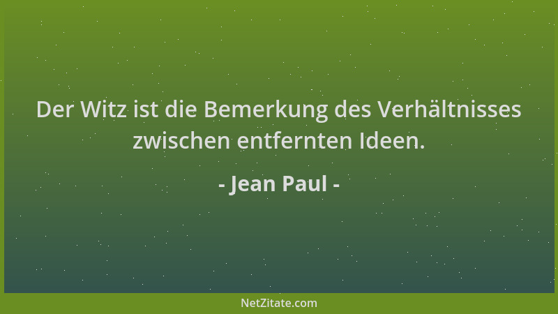 Jean Paul - Der Witz ist die Bemerkung des Verhältnisses zwischen entfernten Ideen....