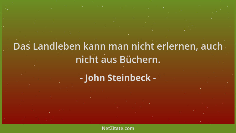 John Steinbeck - Das Landleben kann man nicht erlernen, auch nicht aus Büchern....