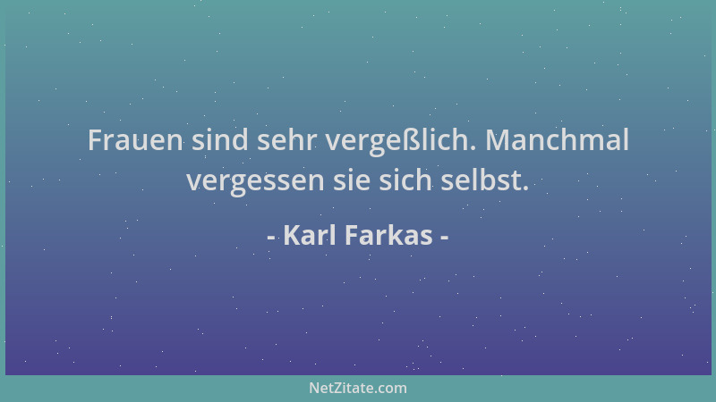 Karl Farkas - Frauen sind sehr vergeßlich. Manchmal vergessen sie sich selbst....