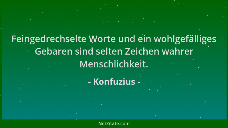 Konfuzius - Feingedrechselte Worte und ein wohlgefälliges Gebaren sind selten Zeichen wahrer Menschlichkeit....